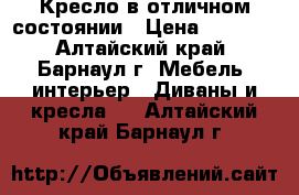 Кресло в отличном состоянии › Цена ­ 1 500 - Алтайский край, Барнаул г. Мебель, интерьер » Диваны и кресла   . Алтайский край,Барнаул г.